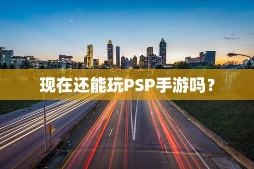 现在还能玩PSP手游吗？