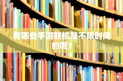 有哪些手游联机是不限时间的呢？