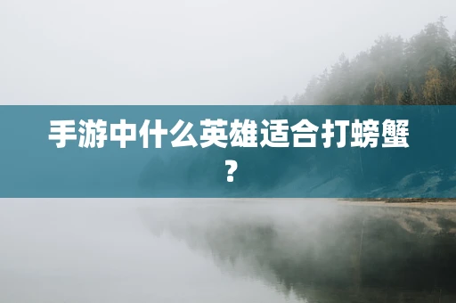 手游中什么英雄适合打螃蟹？