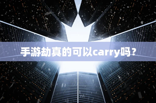 手游劫真的可以carry吗？