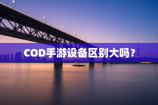 COD手游设备区别大吗？