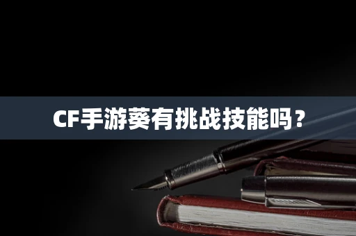 CF手游葵有挑战技能吗？