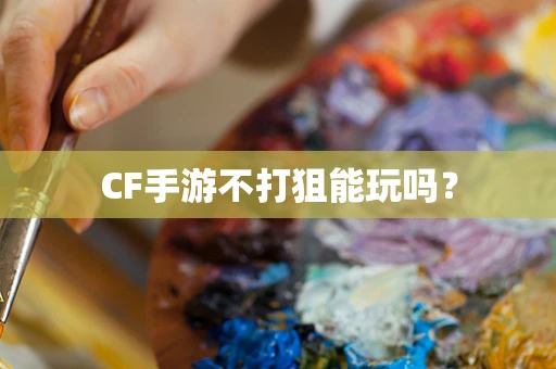 CF手游不打狙能玩吗？