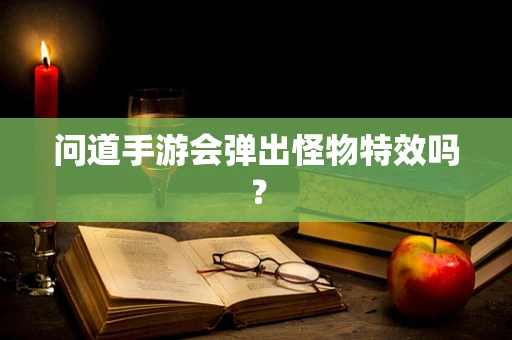 问道手游会弹出怪物特效吗？