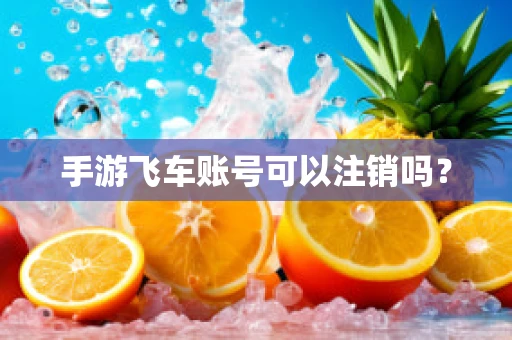 手游飞车账号可以注销吗？