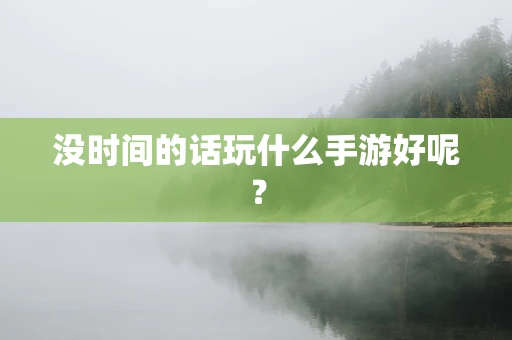 没时间的话玩什么手游好呢？