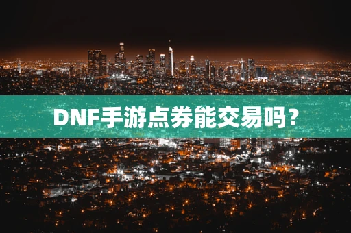 DNF手游点券能交易吗？