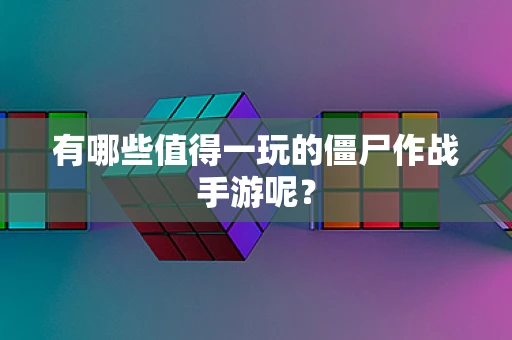 有哪些值得一玩的僵尸作战手游呢？