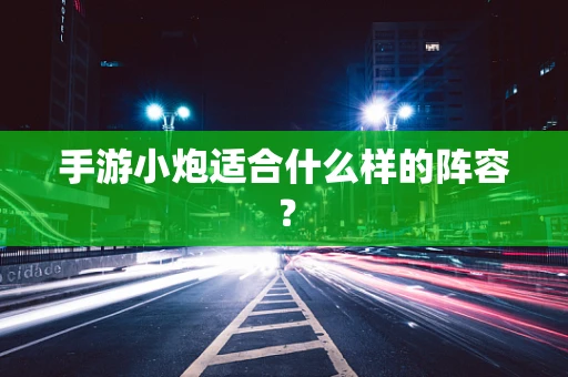 手游小炮适合什么样的阵容？