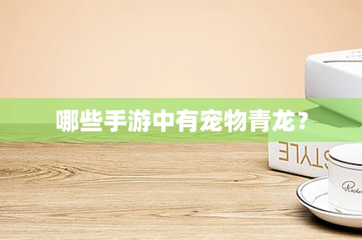 哪些手游中有宠物青龙？